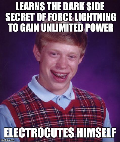 UNLIMITED POWER!!! Err uh wait, something's wrong... | LEARNS THE DARK SIDE SECRET OF FORCE LIGHTNING TO GAIN UNLIMITED POWER ELECTROCUTES HIMSELF | image tagged in memes,bad luck brian,star wars | made w/ Imgflip meme maker