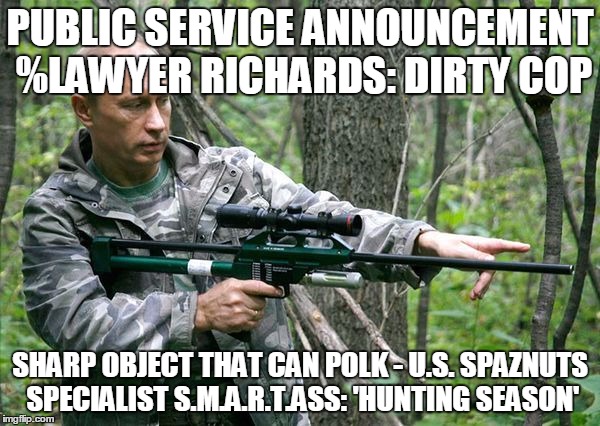 PUBLIC SERVICE ANNOUNCEMENT %LAWYER RICHARDS: DIRTY COP SHARP OBJECT THAT CAN POLK - U.S. SPAZNUTS SPECIALIST S.M.A.R.T.ASS: 'HUNTING SEASON | image tagged in attn court appointed attorney / public defender | made w/ Imgflip meme maker