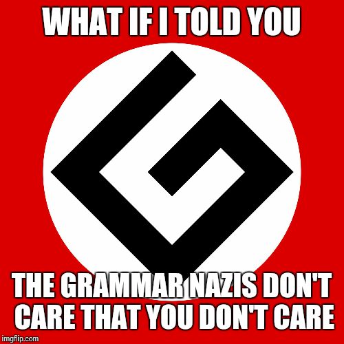 grammar nazi | WHAT IF I TOLD YOU THE GRAMMAR NAZIS DON'T CARE THAT YOU DON'T CARE | image tagged in grammar nazi | made w/ Imgflip meme maker