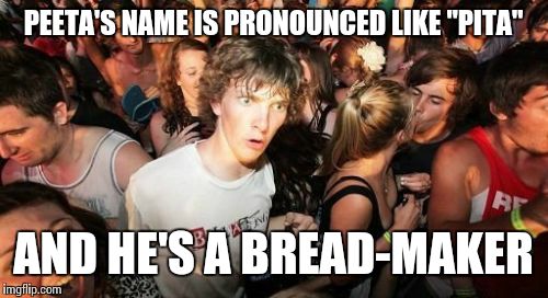 Well played, Hunger Games  | PEETA'S NAME IS PRONOUNCED LIKE "PITA" AND HE'S A BREAD-MAKER | image tagged in memes,sudden clarity clarence,hunger games | made w/ Imgflip meme maker