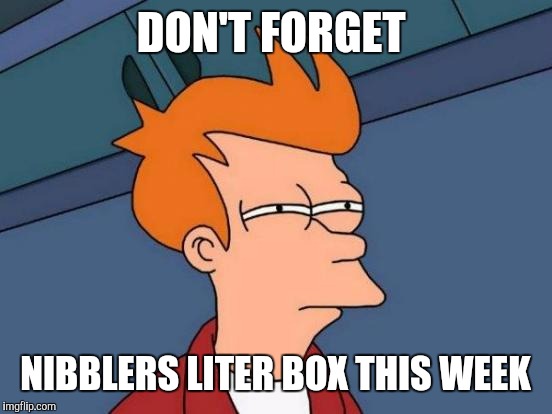 Futurama Fry Meme | DON'T FORGET NIBBLERS LITER BOX THIS WEEK | image tagged in memes,futurama fry | made w/ Imgflip meme maker