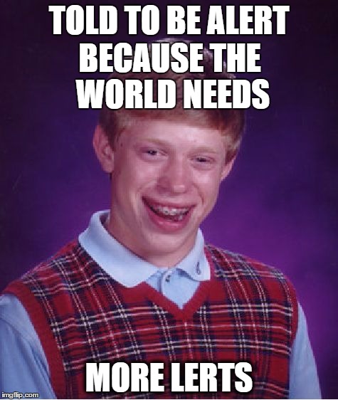 Bad Luck Brian Meme | TOLD TO BE ALERT MORE LERTS BECAUSE THE WORLD NEEDS | image tagged in memes,bad luck brian | made w/ Imgflip meme maker