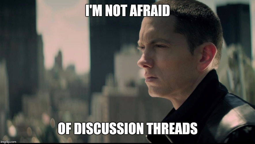 I'M NOT AFRAID OF DISCUSSION THREADS | image tagged in AdviceAnimals | made w/ Imgflip meme maker