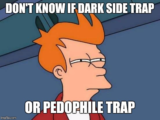 Futurama Fry Meme | DON'T KNOW IF DARK SIDE TRAP OR PEDOPHILE TRAP | image tagged in memes,futurama fry | made w/ Imgflip meme maker