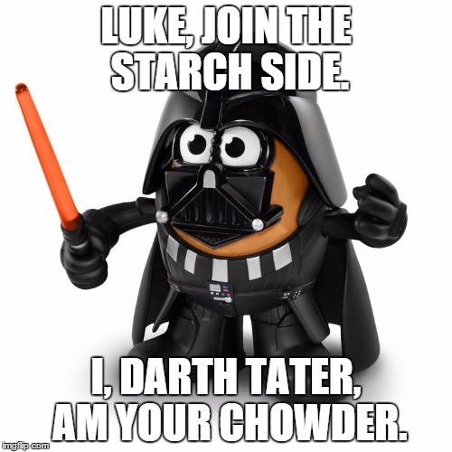 Coming up on Chard Wars. | LUKE, JOIN THE STARCH SIDE. I, DARTH TATER, AM YOUR CHOWDER. | image tagged in puns,potato,star wars | made w/ Imgflip meme maker