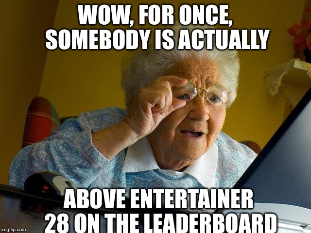 Grandma Finds The Internet | WOW, FOR ONCE, SOMEBODY IS ACTUALLY ABOVE ENTERTAINER 28 ON THE LEADERBOARD | image tagged in memes,grandma finds the internet | made w/ Imgflip meme maker