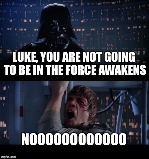 Star Wars No | LUKE, YOU ARE NOT GOING TO BE IN THE FORCE AWAKENS NOOOOOOOOOOOO | image tagged in memes,star wars no | made w/ Imgflip meme maker