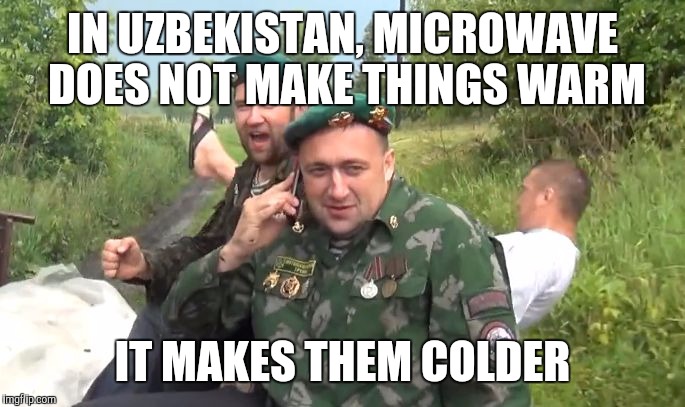 Meanwhile, in Uzbekistan... | IN UZBEKISTAN, MICROWAVE DOES NOT MAKE THINGS WARM IT MAKES THEM COLDER | image tagged in meanwhile in russia | made w/ Imgflip meme maker