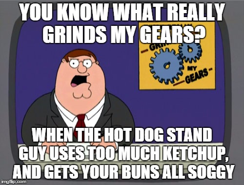 Peter Griffin News | YOU KNOW WHAT REALLY GRINDS MY GEARS? WHEN THE HOT DOG STAND GUY USES TOO MUCH KETCHUP, AND GETS YOUR BUNS ALL SOGGY | image tagged in memes,peter griffin news | made w/ Imgflip meme maker