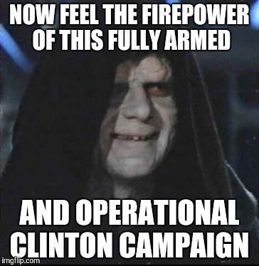 Sidious Error Meme | NOW FEEL THE FIREPOWER OF THIS FULLY ARMED AND OPERATIONAL CLINTON CAMPAIGN | image tagged in memes,sidious error | made w/ Imgflip meme maker