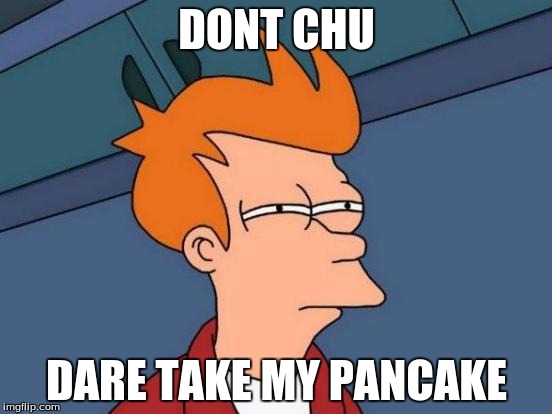Futurama Fry Meme | DONT CHU DARE TAKE MY PANCAKE | image tagged in memes,futurama fry | made w/ Imgflip meme maker