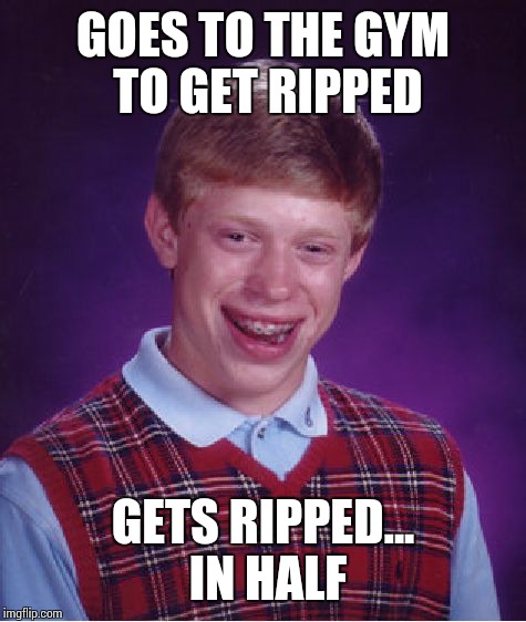 They have some pretty strict conditions. | GOES TO THE GYM TO GET RIPPED GETS RIPPED... IN HALF | image tagged in memes,bad luck brian | made w/ Imgflip meme maker