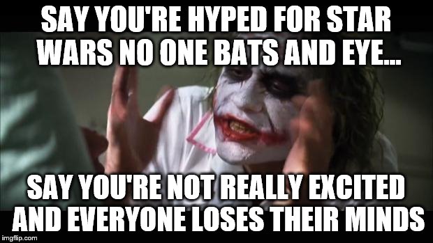 Not That Hyped | SAY YOU'RE HYPED FOR STAR WARS NO ONE BATS AND EYE... SAY YOU'RE NOT REALLY EXCITED AND EVERYONE LOSES THEIR MINDS | image tagged in memes,and everybody loses their minds,star wars | made w/ Imgflip meme maker