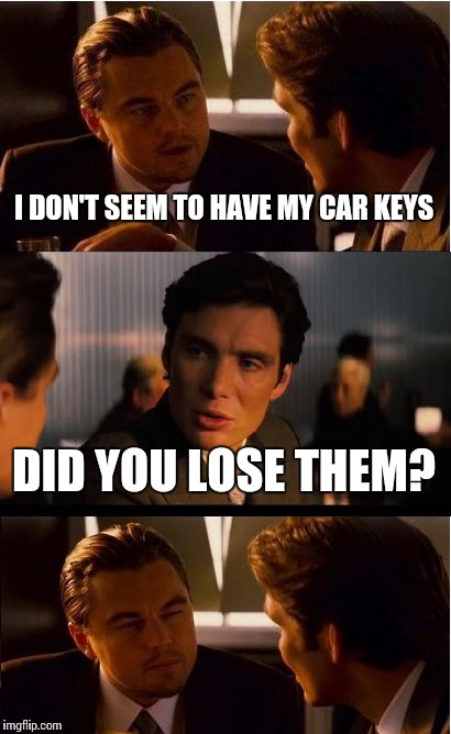 Inception Meme | I DON'T SEEM TO HAVE MY CAR KEYS DID YOU LOSE THEM? | image tagged in memes,inception | made w/ Imgflip meme maker