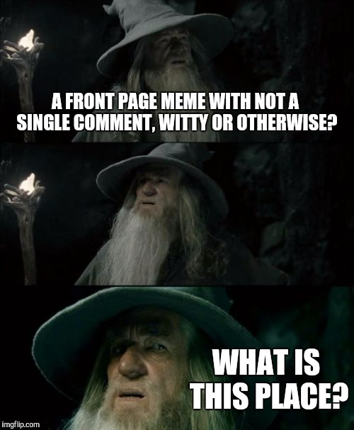 Confused Gandalf Meme | A FRONT PAGE MEME WITH NOT A SINGLE COMMENT, WITTY OR OTHERWISE? WHAT IS THIS PLACE? | image tagged in memes,confused gandalf | made w/ Imgflip meme maker