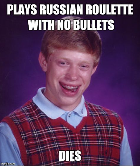 Bad Luck Brian Meme | PLAYS RUSSIAN ROULETTE WITH NO BULLETS DIES | image tagged in memes,bad luck brian | made w/ Imgflip meme maker