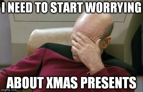 Damn, damn, damn, damn, damn, damn | I NEED TO START WORRYING ABOUT XMAS PRESENTS | image tagged in memes,captain picard facepalm | made w/ Imgflip meme maker