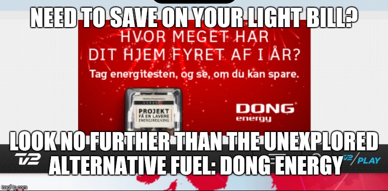 Meanwhile, in Denmark | NEED TO SAVE ON YOUR LIGHT BILL? LOOK NO FURTHER THAN THE UNEXPLORED ALTERNATIVE FUEL: DONG ENERGY | image tagged in terrible memes,i'm sorry,i'm too tired to even try to be clever,i'll do better tomorrow,i promise | made w/ Imgflip meme maker