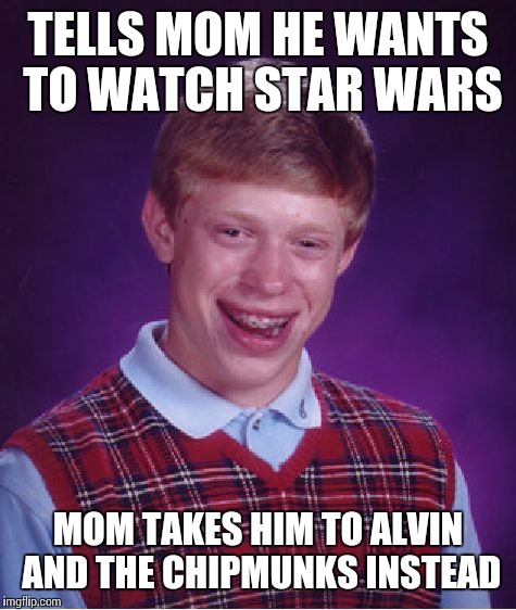 Bad Luck Brian Meme | TELLS MOM HE WANTS TO WATCH STAR WARS MOM TAKES HIM TO ALVIN AND THE CHIPMUNKS INSTEAD | image tagged in memes,bad luck brian | made w/ Imgflip meme maker