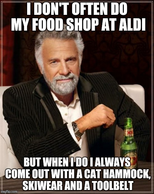 The Most Interesting Man In The World Meme | I DON'T OFTEN DO MY FOOD SHOP AT ALDI BUT WHEN I DO I ALWAYS COME OUT WITH A CAT HAMMOCK, SKIWEAR AND A TOOLBELT | image tagged in memes,the most interesting man in the world | made w/ Imgflip meme maker