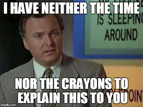 Billy Madison Insult | I HAVE NEITHER THE TIME NOR THE CRAYONS TO EXPLAIN THIS TO YOU | image tagged in billy madison insult | made w/ Imgflip meme maker