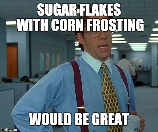 That Would Be Great Meme | SUGAR FLAKES WITH CORN FROSTING WOULD BE GREAT | image tagged in memes,that would be great | made w/ Imgflip meme maker