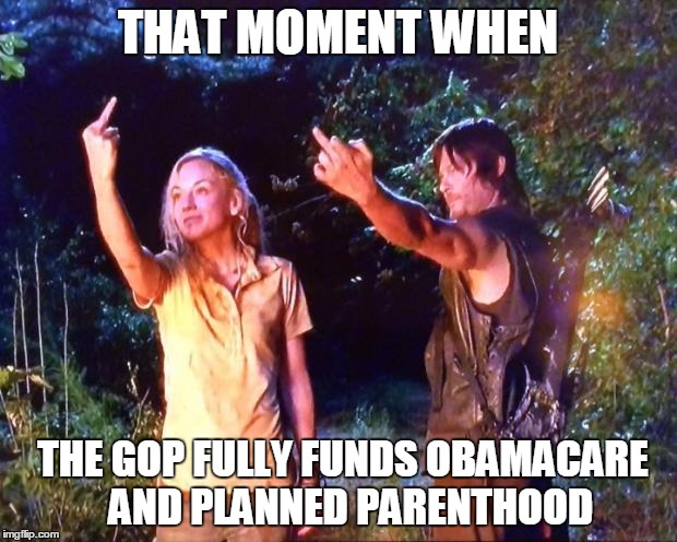 The Walking Dead | THAT MOMENT WHEN THE GOP FULLY FUNDS OBAMACARE  AND PLANNED PARENTHOOD | image tagged in the walking dead | made w/ Imgflip meme maker