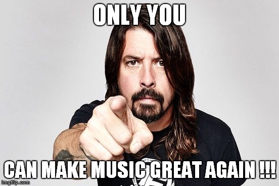 Dave grohl | ONLY YOU CAN MAKE MUSIC GREAT AGAIN !!! | image tagged in dave grohl | made w/ Imgflip meme maker