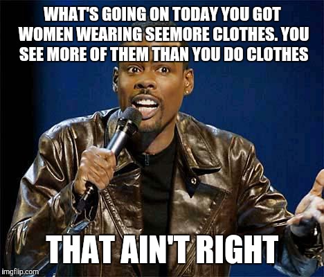 Chris Rock | WHAT'S GOING ON TODAY YOU GOT WOMEN WEARING SEEMORE CLOTHES. YOU SEE MORE OF THEM THAN YOU DO CLOTHES THAT AIN'T RIGHT | image tagged in chris rock | made w/ Imgflip meme maker