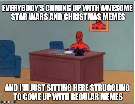 Spiderman Computer Desk | EVERYBODY'S COMING UP WITH AWESOME STAR WARS AND CHRISTMAS MEMES AND I'M JUST SITTING HERE STRUGGLING TO COME UP WITH REGULAR MEMES | image tagged in memes,funny,spiderman,spiderman computer desk | made w/ Imgflip meme maker