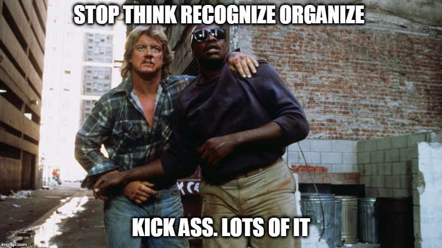 STOP THINK RECOGNIZE ORGANIZE KICK ASS. LOTS OF IT | image tagged in reality | made w/ Imgflip meme maker