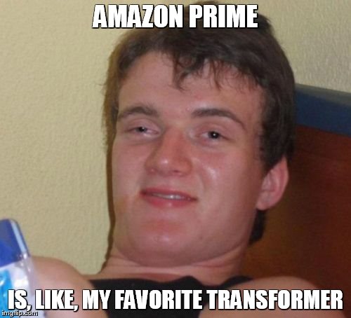 10 Guy Meme | AMAZON PRIME IS, LIKE, MY FAVORITE TRANSFORMER | image tagged in memes,10 guy | made w/ Imgflip meme maker