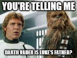 star wars  | YOU'RE TELLING ME DARTH VADER IS LUKE'S FATHER? | image tagged in star wars  | made w/ Imgflip meme maker