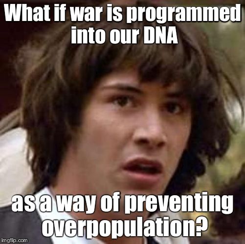 Conspiracy Keanu Meme | What if war is programmed into our DNA as a way of preventing overpopulation? | image tagged in memes,conspiracy keanu | made w/ Imgflip meme maker