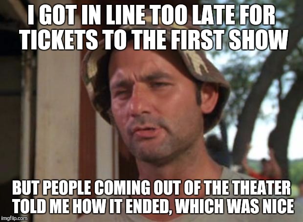 Spoiler Wars | I GOT IN LINE TOO LATE FOR TICKETS TO THE FIRST SHOW BUT PEOPLE COMING OUT OF THE THEATER TOLD ME HOW IT ENDED, WHICH WAS NICE | image tagged in memes,so i got that goin for me which is nice | made w/ Imgflip meme maker