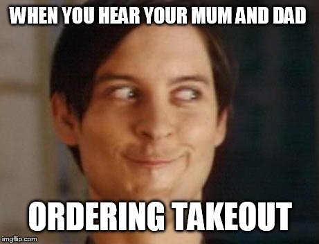 Spiderman Peter Parker | WHEN YOU HEAR YOUR MUM AND DAD ORDERING TAKEOUT | image tagged in memes,spiderman peter parker | made w/ Imgflip meme maker