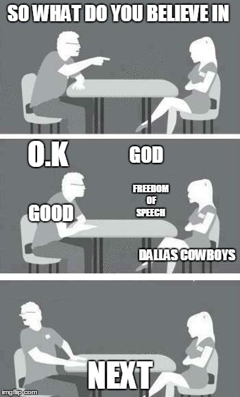 Speed Dating | SO WHAT DO YOU BELIEVE IN NEXT GOD O.K FREEDOM OF SPEECH GOOD DALLAS COWBOYS | image tagged in speed dating | made w/ Imgflip meme maker