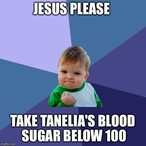 Success Kid | JESUS PLEASE TAKE TANELIA'S BLOOD SUGAR BELOW 100 | image tagged in memes,success kid | made w/ Imgflip meme maker
