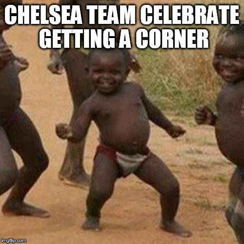Third World Success Kid | CHELSEA TEAM CELEBRATE GETTING A CORNER | image tagged in memes,third world success kid | made w/ Imgflip meme maker
