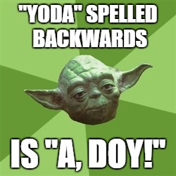 Advice Yoda | "YODA" SPELLED BACKWARDS IS "A, DOY!" | image tagged in memes,advice yoda | made w/ Imgflip meme maker