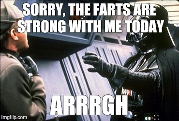 Star wars choke | SORRY, THE FARTS ARE STRONG WITH ME TODAY ARRRGH | image tagged in star wars choke | made w/ Imgflip meme maker