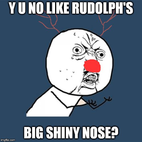 Y U No | Y U NO LIKE RUDOLPH'S BIG SHINY NOSE? | image tagged in memes,y u no | made w/ Imgflip meme maker