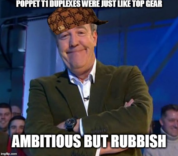 Jeremy Clarkson Smug T1 | POPPET T1 DUPLEXES WERE JUST LIKE TOP GEAR AMBITIOUS BUT RUBBISH | image tagged in jeremy clarkson smug,scumbag,memes | made w/ Imgflip meme maker