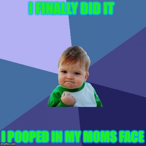 Lol | I FINALLY DID IT I POOPED IN MY MOMS FACE | image tagged in memes,success kid | made w/ Imgflip meme maker