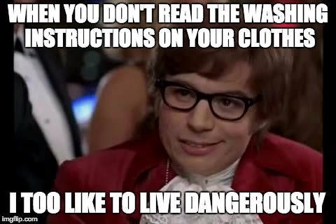 Laundry Shrinkage | WHEN YOU DON'T READ THE WASHING INSTRUCTIONS ON YOUR CLOTHES I TOO LIKE TO LIVE DANGEROUSLY | image tagged in memes,i too like to live dangerously,laundry,austin powers,lol,clothes | made w/ Imgflip meme maker