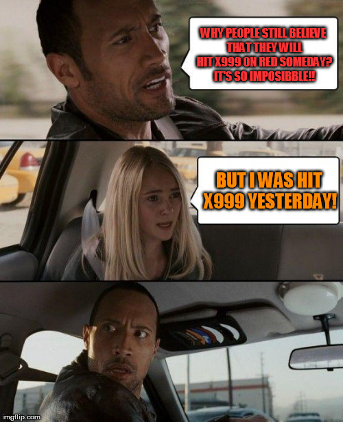 The Rock Driving Meme | WHY PEOPLE STILL BELIEVE THAT THEY WILL HIT X999 ON RED SOMEDAY? IT'S SO IMPOSIBBLE!! BUT I WAS HIT X999 YESTERDAY! | image tagged in memes,the rock driving | made w/ Imgflip meme maker