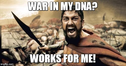 Sparta Leonidas Meme | WAR IN MY DNA? WORKS FOR ME! | image tagged in memes,sparta leonidas | made w/ Imgflip meme maker