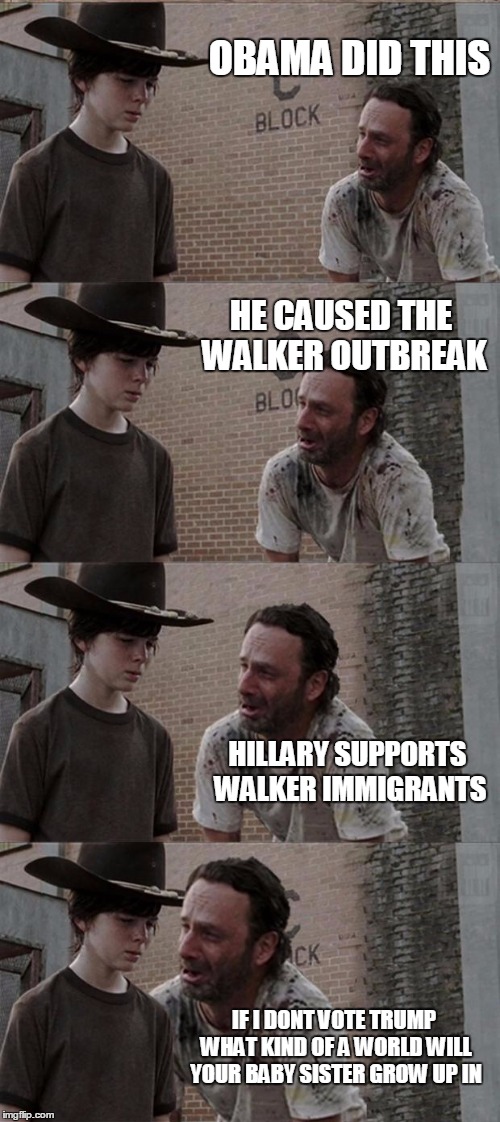 Rick and Carl Long | OBAMA DID THIS HE CAUSED THE WALKER OUTBREAK HILLARY SUPPORTS WALKER IMMIGRANTS IF I DONT VOTE TRUMP WHAT KIND OF A WORLD WILL YOUR BABY SIS | image tagged in memes,rick and carl long | made w/ Imgflip meme maker