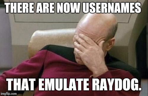 I won't dignify them by name. 
So unoriginal. Begging for attention. So Cringy. | THERE ARE NOW USERNAMES THAT EMULATE RAYDOG. | image tagged in memes,captain picard facepalm | made w/ Imgflip meme maker