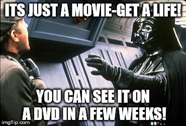 Star wars choke | ITS JUST A MOVIE-GET A LIFE! YOU CAN SEE IT ON A DVD IN A FEW WEEKS! | image tagged in star wars choke | made w/ Imgflip meme maker